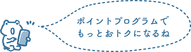 ポイントプログラムでもっとおトクになるね